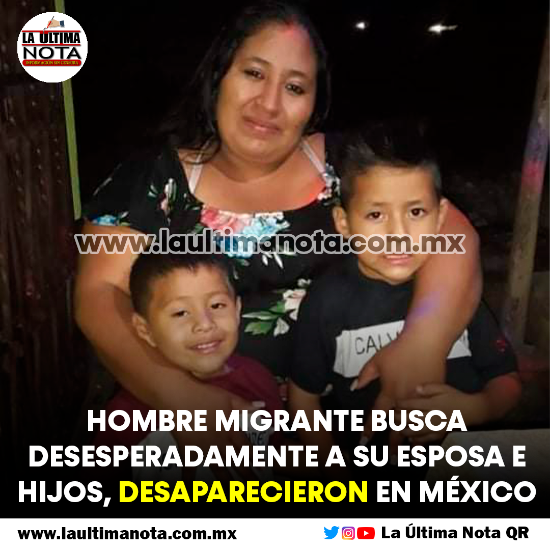 Hombre migrante busca desesperadamente a su esposa e hijos, desaparecieron en México