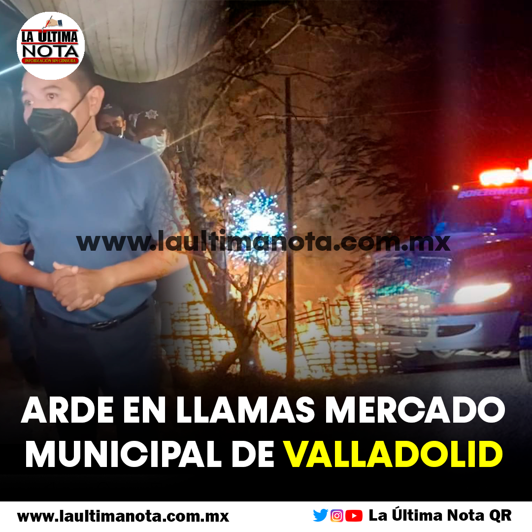 Arde en llamas mercado municipal de Valladolid, Yucatán