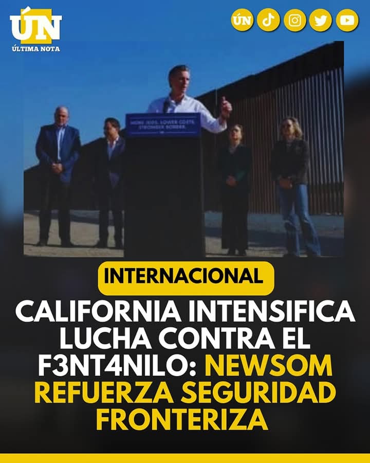 California intensifica lucha contra el f3nt4nilo: Newsom refuerza seguridad fronteriza