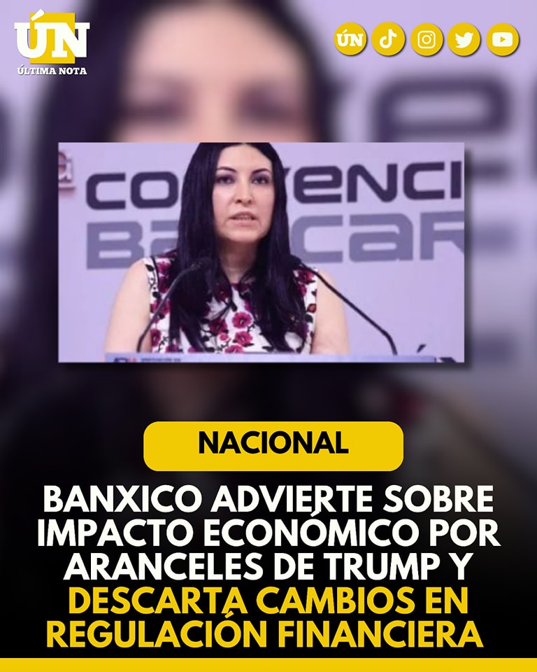 Banxico advierte sobre impacto económico por aranceles de Trump y descarta cambios en regulación financiera