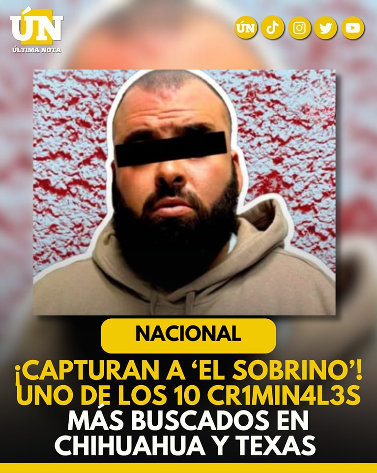 Cae ‘El Sobrino’, uno de los 10 más buscados en Chihuahua y Texas