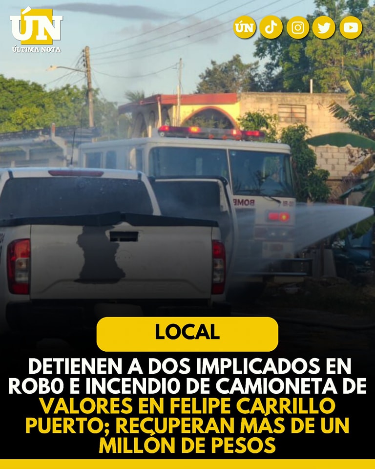 Detienen a dos implicados en robo e incendio de camioneta de valores en Felipe Carrillo Puerto; recuperan más de un millón de pesos